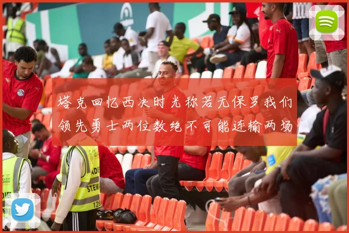 塔克回忆西决时光称若无保罗我们领先勇士两位数绝不可能连输两场