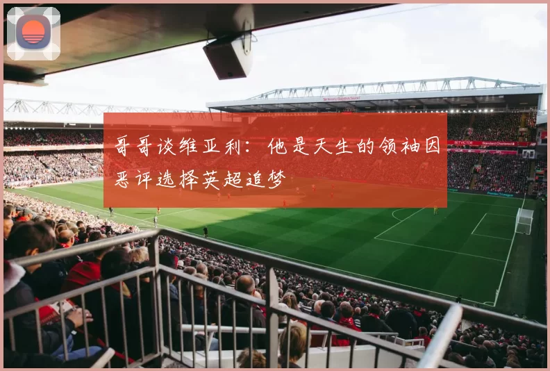 哥哥谈维亚利：他是天生的领袖因恶评选择英超追梦