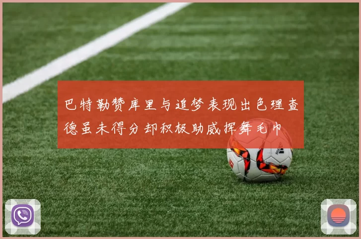 巴特勒赞库里与追梦表现出色理查德虽未得分却积极助威挥舞毛巾