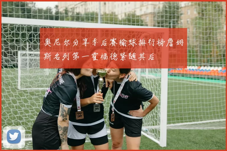 奥尼尔分享季后赛输球排行榜詹姆斯名列第一霍福德紧随其后