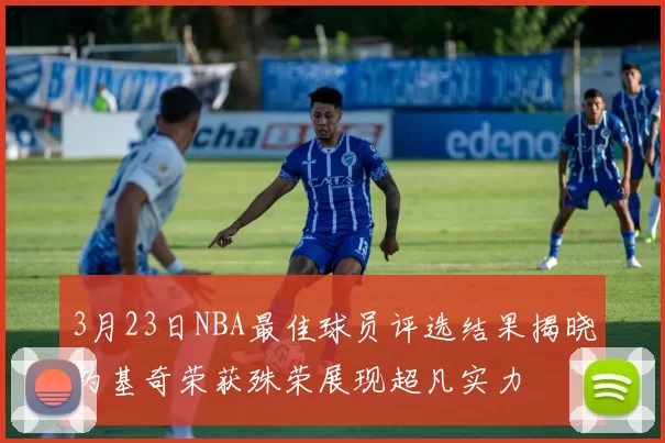 3月23日NBA最佳球员评选结果揭晓约基奇荣获殊荣展现超凡实力