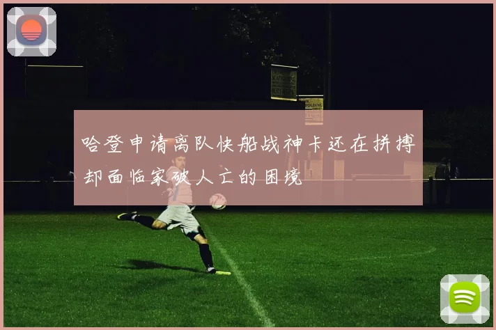 哈登申请离队快船战神卡还在拼搏却面临家破人亡的困境