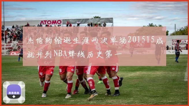 杰伦约翰逊生涯两次单场201515成就并列NBA锋线历史第一